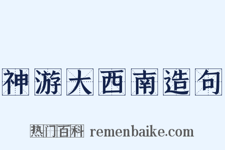 神游大西南造句是什么意思的图片
